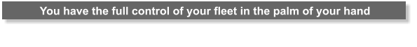 You have the full control of your fleet in the palm of your hand